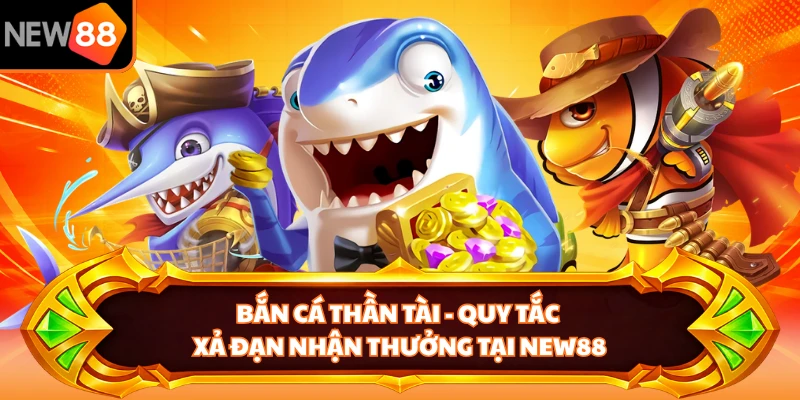 Bắn Cá Thần Tài - Quy Tắc Xả Đạn Nhận Thưởng Tại NEW88