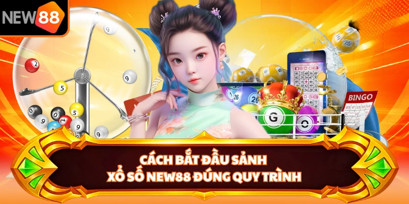 Cách bắt đầu sảnh xổ số NEW88 đúng quy trình 