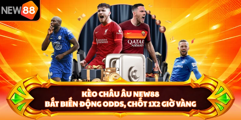 Kèo Châu Âu NEW88 - Bắt Biến Động Odds, Chốt 1x2 Giờ Vàng 
