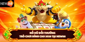 Nổ Hũ Đổi Thưởng - Trò Chơi Đỉnh Cao 2026 Tại NEW88