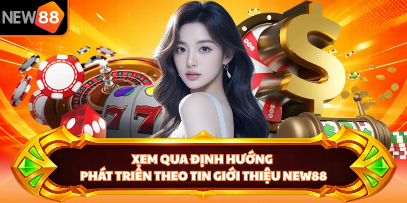 Xem qua định hướng phát triển theo tin giới thiệu NEW88 